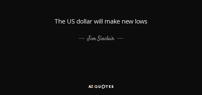The US dollar will make new lows - Jim Sinclair