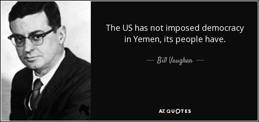 The US has not imposed democracy in Yemen, its people have. - Bill Vaughan