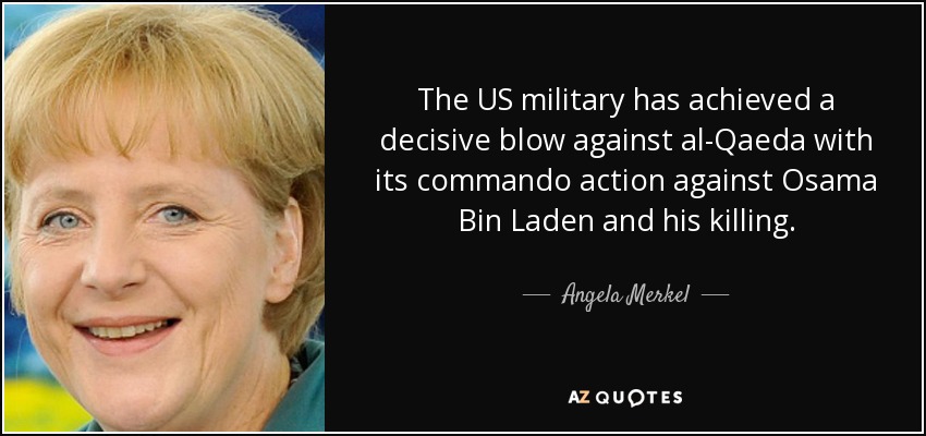 The US military has achieved a decisive blow against al-Qaeda with its commando action against Osama Bin Laden and his killing. - Angela Merkel