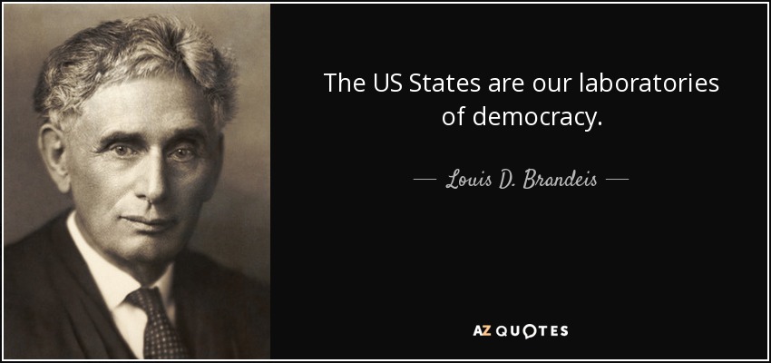 The US States are our laboratories of democracy. - Louis D. Brandeis