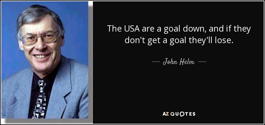 The USA are a goal down, and if they don't get a goal they'll lose. - John Helm