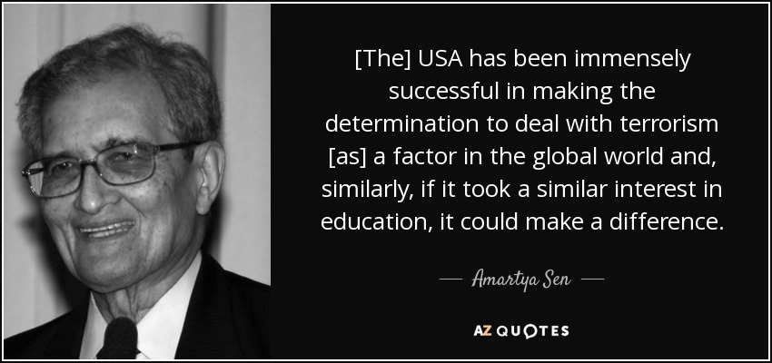 [The] USA has been immensely successful in making the determination to deal with terrorism [as] a factor in the global world and, similarly, if it took a similar interest in education, it could make a difference. - Amartya Sen