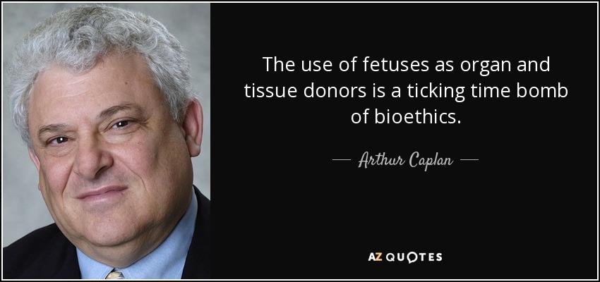 The use of fetuses as organ and tissue donors is a ticking time bomb of bioethics. - Arthur Caplan