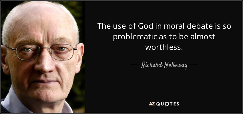 The use of God in moral debate is so problematic as to be almost worthless. - Richard Holloway