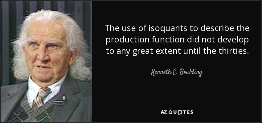 The use of isoquants to describe the production function did not develop to any great extent until the thirties. - Kenneth E. Boulding