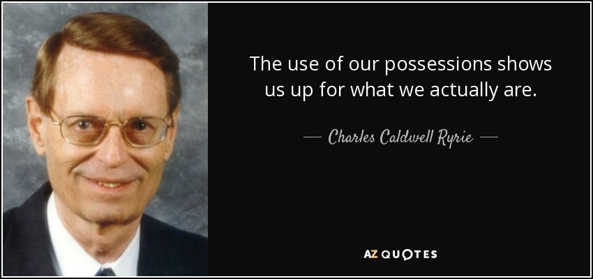 The use of our possessions shows us up for what we actually are. - Charles Caldwell Ryrie