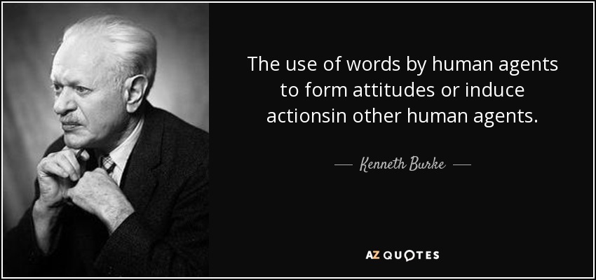 The use of words by human agents to form attitudes or induce actionsin other human agents. - Kenneth Burke