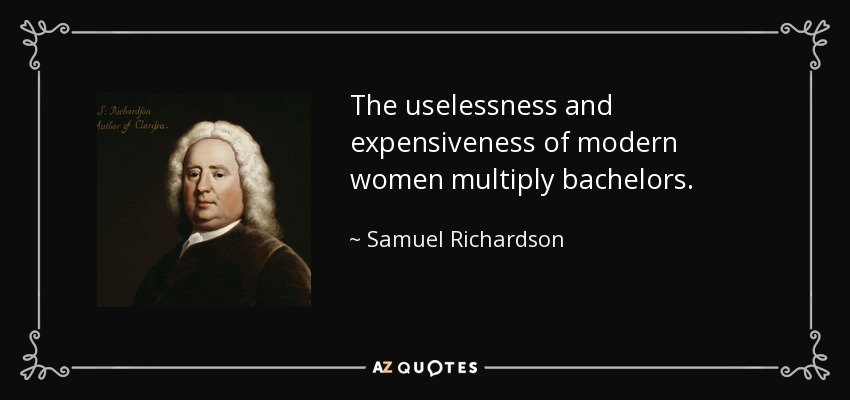 The uselessness and expensiveness of modern women multiply bachelors. - Samuel Richardson