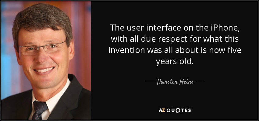 The user interface on the iPhone, with all due respect for what this invention was all about is now five years old. - Thorsten Heins