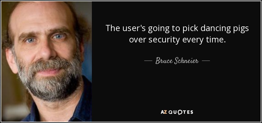 The user's going to pick dancing pigs over security every time. - Bruce Schneier