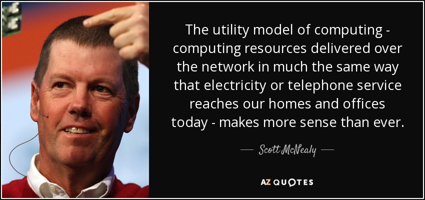 The utility model of computing - computing resources delivered over the network in much the same way that electricity or telephone service reaches our homes and offices today - makes more sense than ever. - Scott McNealy