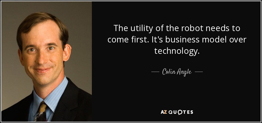 The utility of the robot needs to come first. It's business model over technology. - Colin Angle