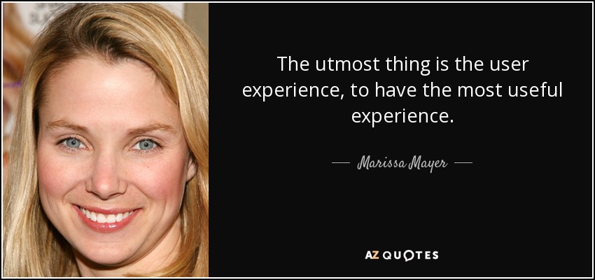 The utmost thing is the user experience, to have the most useful experience. - Marissa Mayer