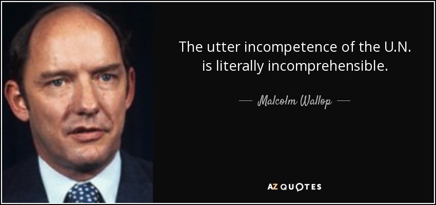 The utter incompetence of the U.N. is literally incomprehensible. - Malcolm Wallop