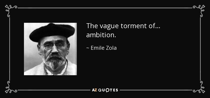 The vague torment of ... ambition. - Emile Zola
