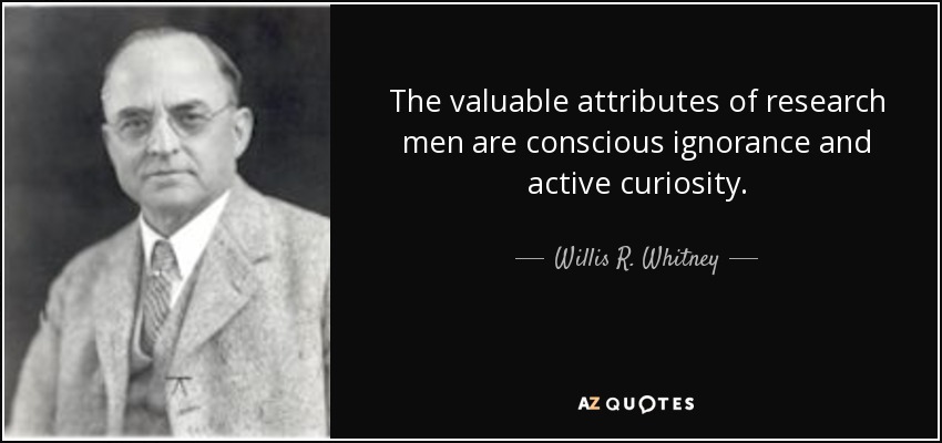 Willis R. Whitney quote: The valuable attributes of research men are conscious ignorance and...