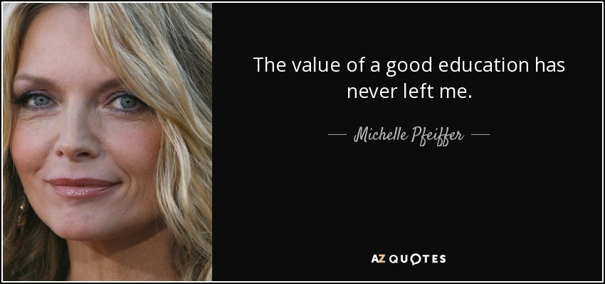 The value of a good education has never left me. - Michelle Pfeiffer