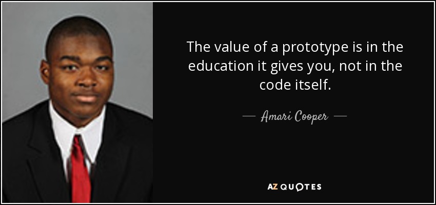 The value of a prototype is in the education it gives you, not in the code itself. - Amari Cooper