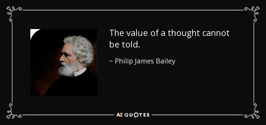 The value of a thought cannot be told. - Philip James Bailey