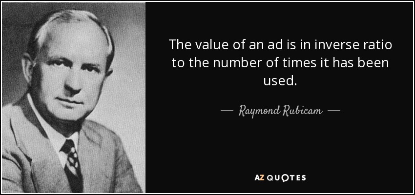 The value of an ad is in inverse ratio to the number of times it has been used. - Raymond Rubicam