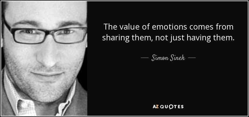 The value of emotions comes from sharing them, not just having them. - Simon Sinek