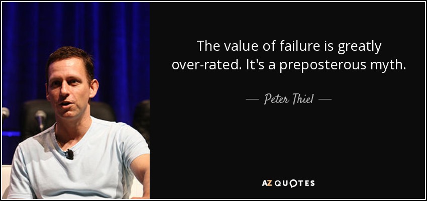 The value of failure is greatly over-rated. It's a preposterous myth. - Peter Thiel