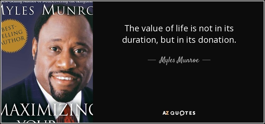 The value of life is not in its duration, but in its donation. - Myles Munroe