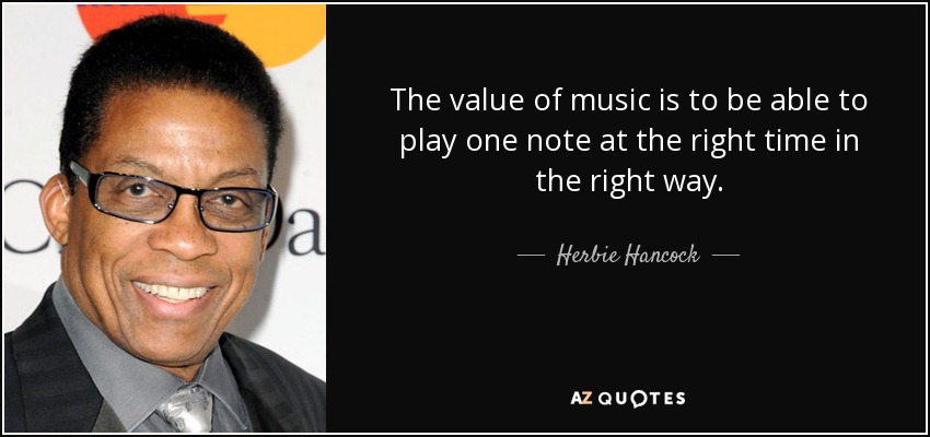 The value of music is to be able to play one note at the right time in the right way. - Herbie Hancock