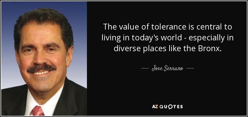 The value of tolerance is central to living in today's world - especially in diverse places like the Bronx. - Jose Serrano