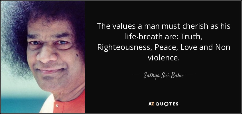 The values a man must cherish as his life-breath are: Truth, Righteousness, Peace, Love and Non violence. - Sathya Sai Baba