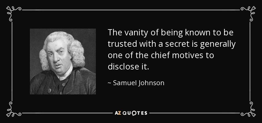 The vanity of being known to be trusted with a secret is generally one of the chief motives to disclose it. - Samuel Johnson