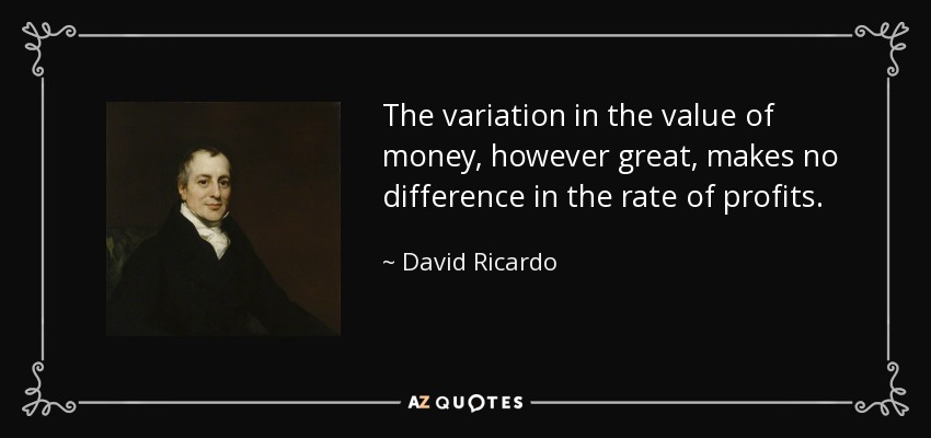 The variation in the value of money, however great, makes no difference in the rate of profits. - David Ricardo