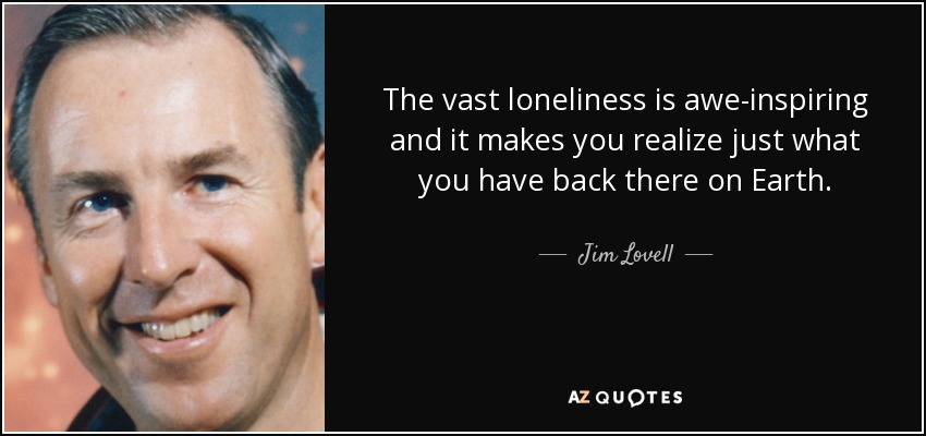 The vast loneliness is awe-inspiring and it makes you realize just what you have back there on Earth. - Jim Lovell