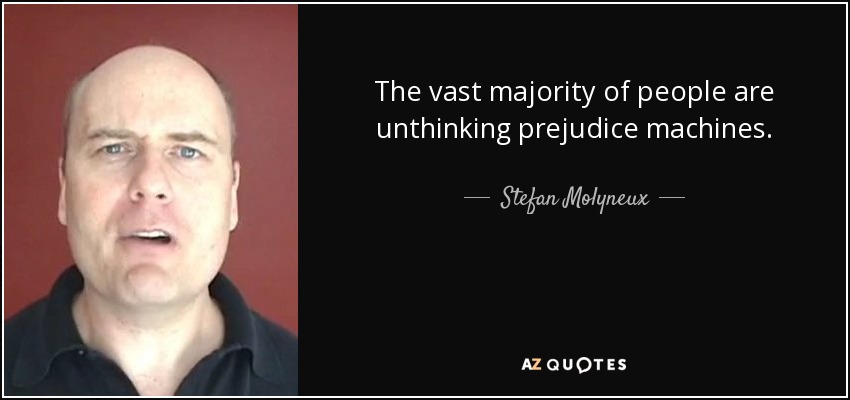 The vast majority of people are unthinking prejudice machines. - Stefan Molyneux