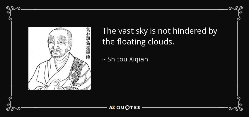 The vast sky is not hindered by the floating clouds. - Shitou Xiqian