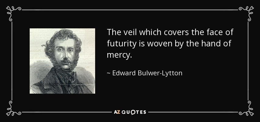 The veil which covers the face of futurity is woven by the hand of mercy. - Edward Bulwer-Lytton, 1st Baron Lytton