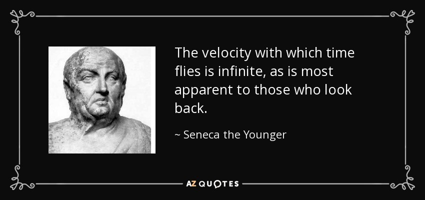 The velocity with which time flies is infinite, as is most apparent to those who look back. - Seneca the Younger