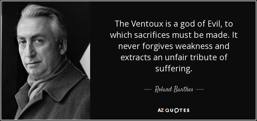 The Ventoux is a god of Evil, to which sacrifices must be made. It never forgives weakness and extracts an unfair tribute of suffering. - Roland Barthes