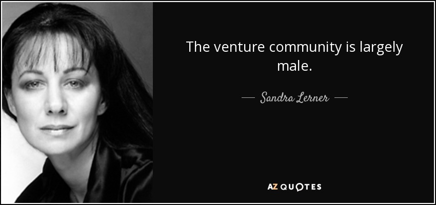 The venture community is largely male. - Sandra Lerner