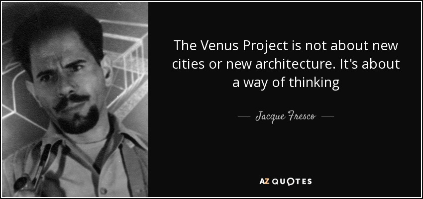 The Venus Project is not about new cities or new architecture. It's about a way of thinking - Jacque Fresco