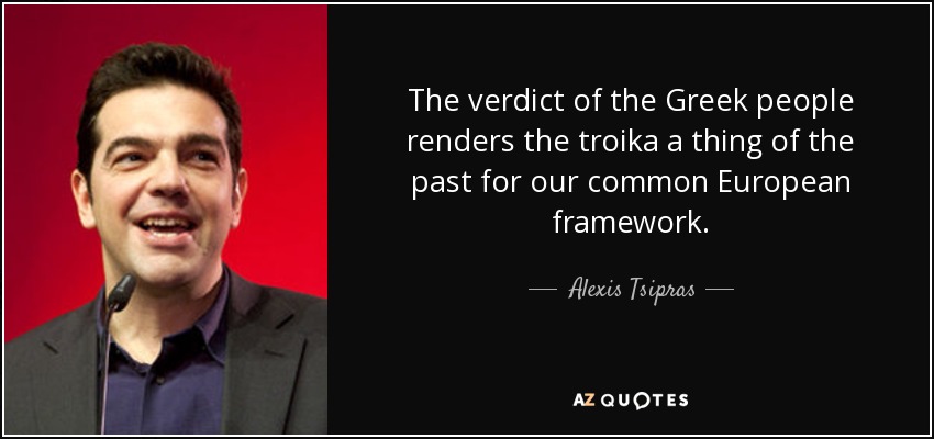 The verdict of the Greek people renders the troika a thing of the past for our common European framework. - Alexis Tsipras