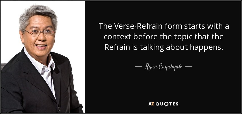 The Verse-Refrain form starts with a context before the topic that the Refrain is talking about happens. - Ryan Cayabyab