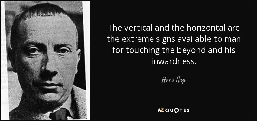 The vertical and the horizontal are the extreme signs available to man for touching the beyond and his inwardness. - Hans Arp