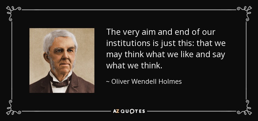 The very aim and end of our institutions is just this: that we may think what we like and say what we think. - Oliver Wendell Holmes Sr. 
