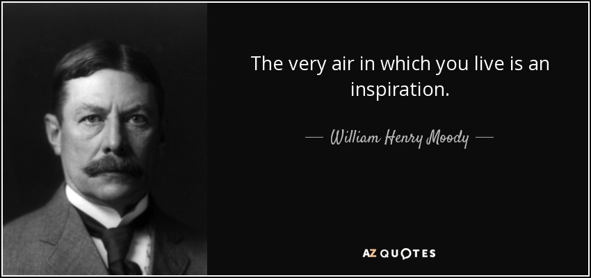 The very air in which you live is an inspiration. - William Henry Moody