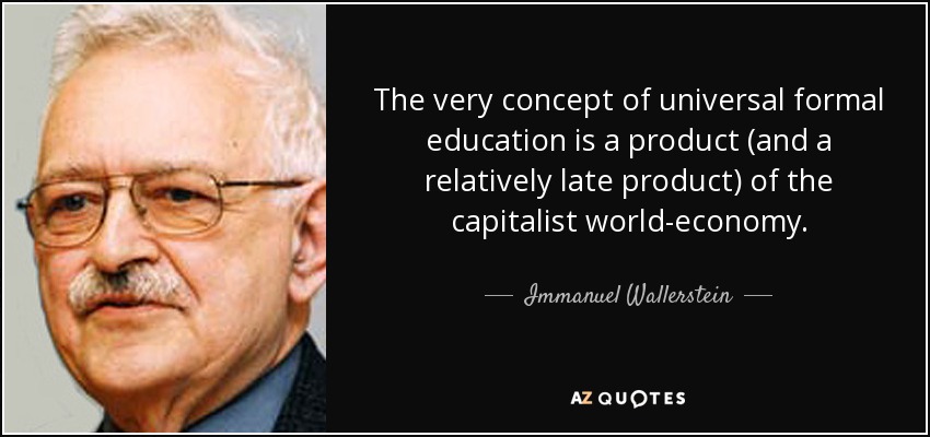 The very concept of universal formal education is a product (and a relatively late product) of the capitalist world-economy. - Immanuel Wallerstein