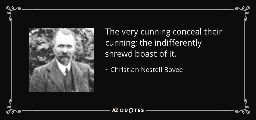 The very cunning conceal their cunning; the indifferently shrewd boast of it. - Christian Nestell Bovee