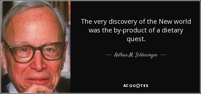 The very discovery of the New world was the by-product of a dietary quest. - Arthur M. Schlesinger, Jr.