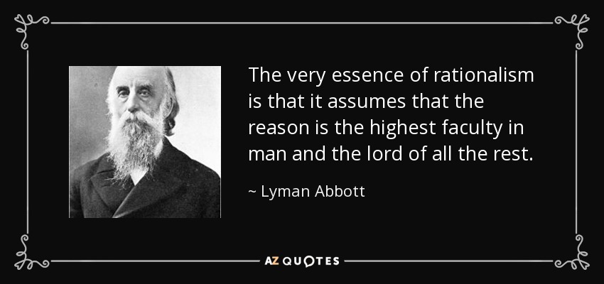 The very essence of rationalism is that it assumes that the reason is the highest faculty in man and the lord of all the rest. - Lyman Abbott