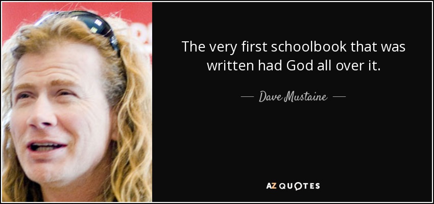 The very first schoolbook that was written had God all over it. - Dave Mustaine